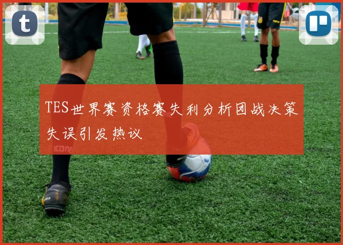 TES世界赛资格赛失利分析团战决策失误引发热议