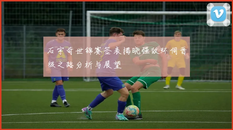 石宇奇世锦赛签表揭晓强敌环伺晋级之路分析与展望