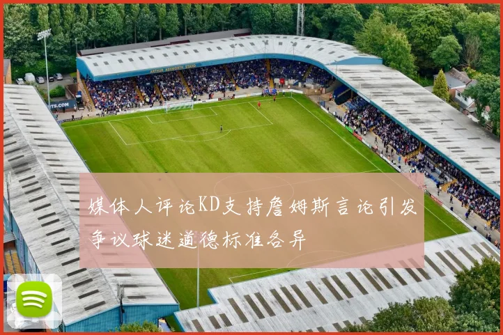 媒体人评论KD支持詹姆斯言论引发争议球迷道德标准各异
