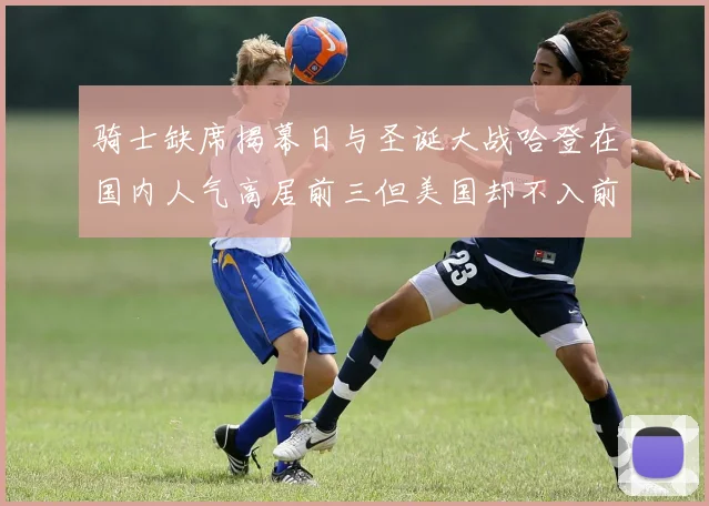 骑士缺席揭幕日与圣诞大战哈登在国内人气高居前三但美国却不入前十
